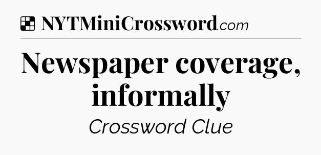 Solution: Newspaper coverage, informally - NYT Crossword