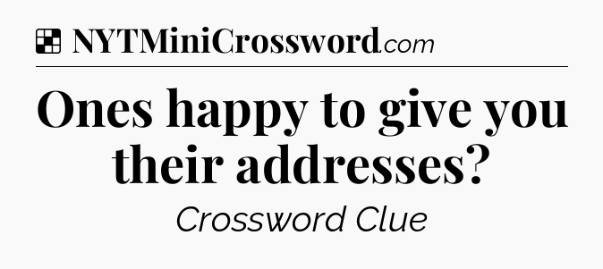 Solution: Ones happy to give you their addresses - NYT Crossword