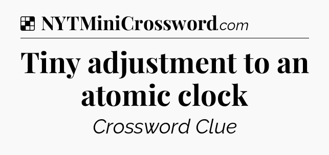 Solution: Tiny adjustment to an atomic clock - NYT Crossword