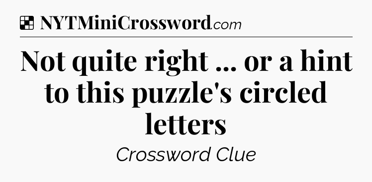 Solution: Not quite right ... or a hint to this puzzle's circled letters - NYT Crossword