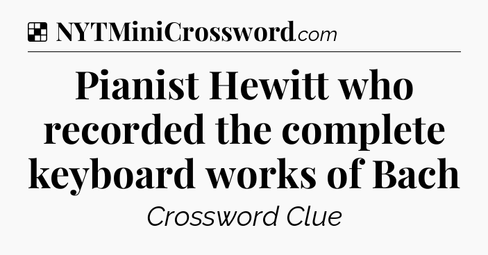 Solution: Pianist Hewitt who recorded the complete keyboard works of Bach - NYT Crossword