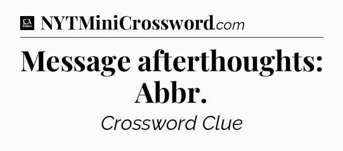 Message afterthoughts: Abbr - LA Times Crossword