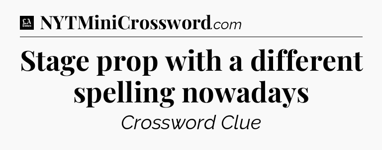 Stage prop with a different spelling nowadays - LA Times Crossword