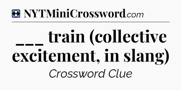 Solution: ___ train (collective excitement, in slang) - NYT Mini Crossword