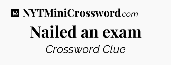 Nailed an exam - LA Times Crossword