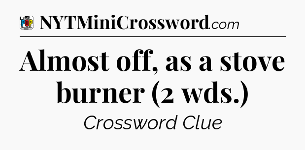 Almost off, as a stove burner (2 wds.) Crossword Clue