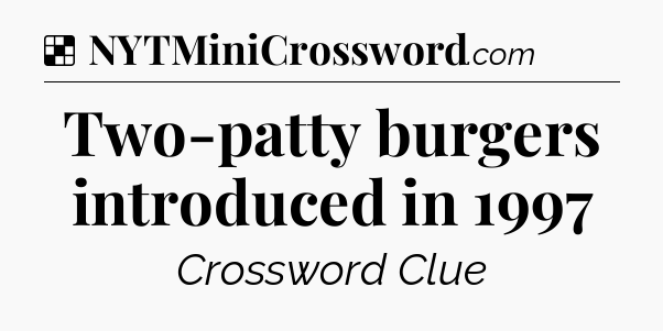 Solution: Two-patty burgers introduced in 1997 - NYT Crossword
