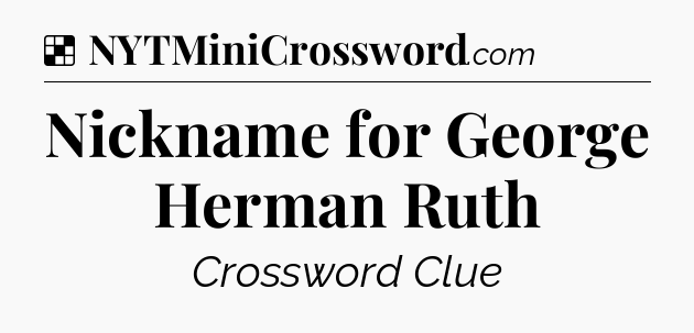 Solution: Nickname for George Herman Ruth - NYT Crossword