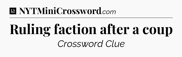 Ruling faction after a coup - LA Times Crossword