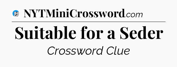Suitable for a Seder Crossword Clue