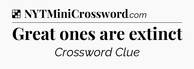 Solution: Great ones are extinct - NYT Crossword