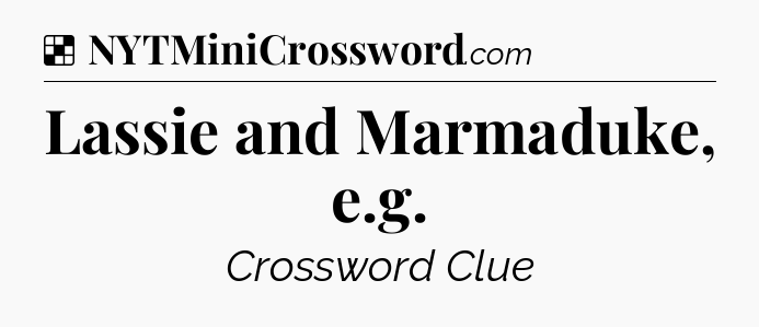 Solution: Lassie and Marmaduke, e.g - NYT Crossword