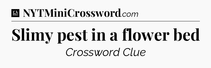 Slimy pest in a flower bed - LA Times Crossword