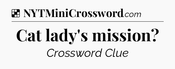 Solution: Cat lady's mission - NYT Crossword