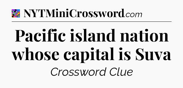 Pacific island nation whose capital is Suva Crossword Clue