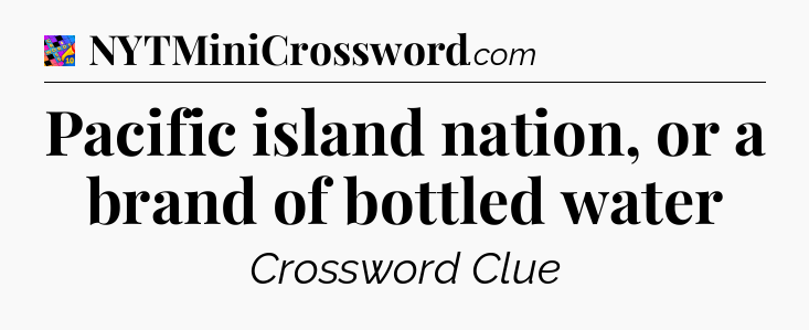 Pacific island nation, or a brand of bottled water Crossword Clue