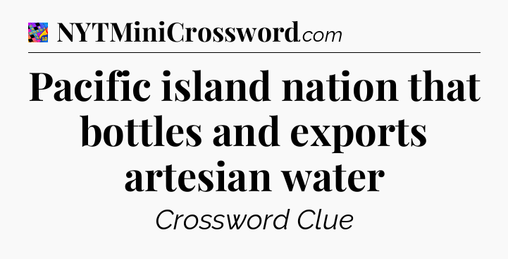 Pacific island nation that bottles and exports artesian water Crossword Clue