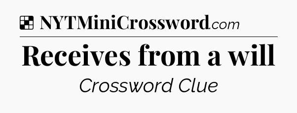Solution: Receives from a will - NYT Crossword