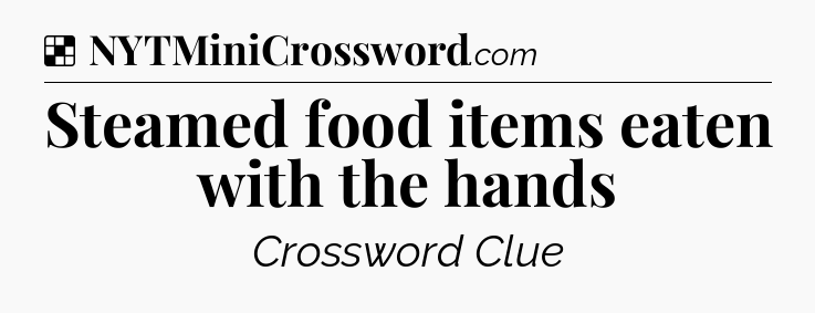 Solution: Steamed food items eaten with the hands - NYT Crossword