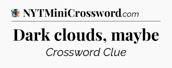Dark clouds, maybe Crossword Clue