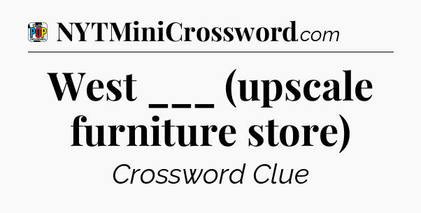 West ___ (upscale furniture store) Crossword Clue