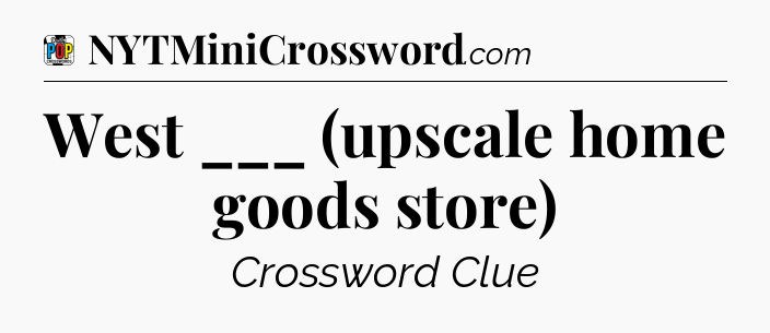 West ___ (upscale home goods store) Crossword Clue