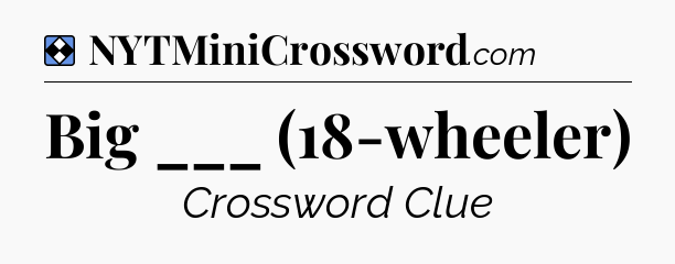 Solution: Big ___ (18-wheeler) - NYT Mini Crossword