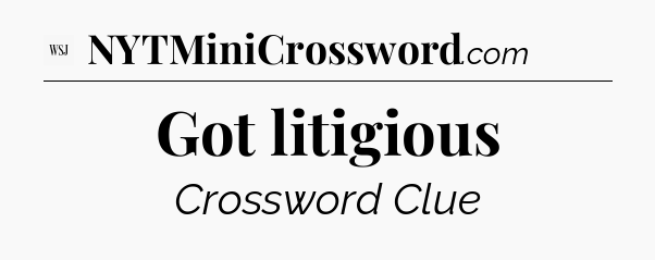 Got litigious - WSJ Crossword