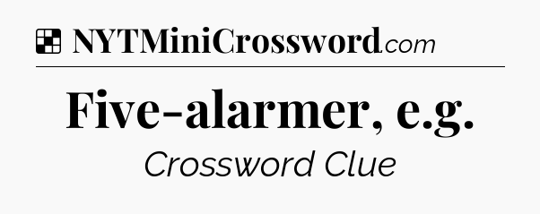 Solution: Five-alarmer, e.g - NYT Crossword