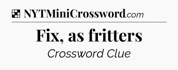 Solution: Fix, as fritters - NYT Crossword