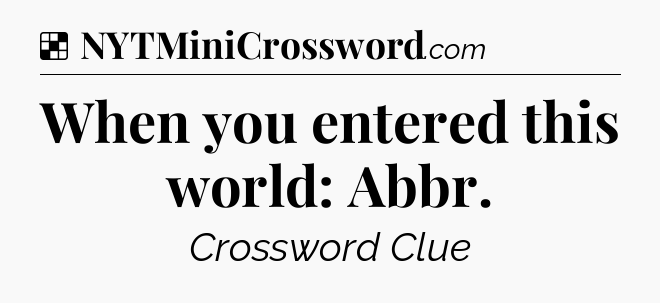 Solution: When you entered this world: Abbr - NYT Crossword