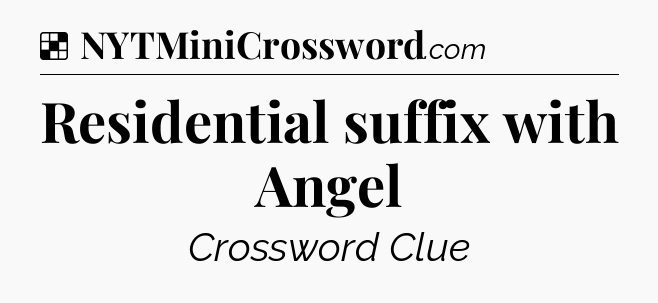 Solution: Residential suffix with Angel - NYT Crossword
