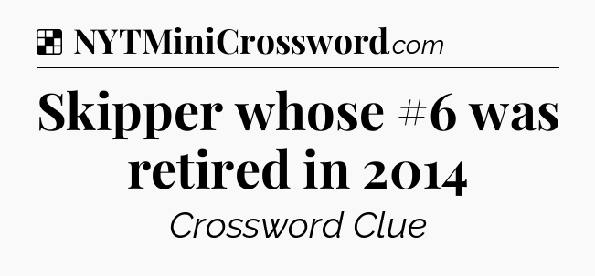 Solution: Skipper whose #6 was retired in 2014 - NYT Crossword