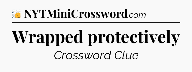 Wrapped protectively - 7 Little Words