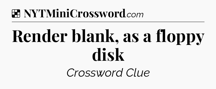 Solution: Render blank, as a floppy disk - NYT Crossword