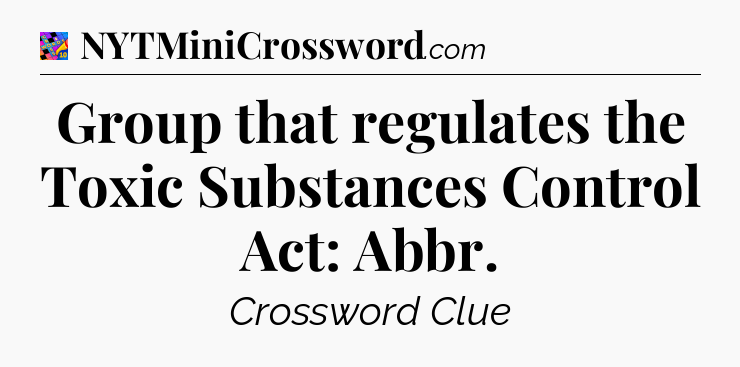 Group that regulates the Toxic Substances Control Act: Abbr Crossword Clue