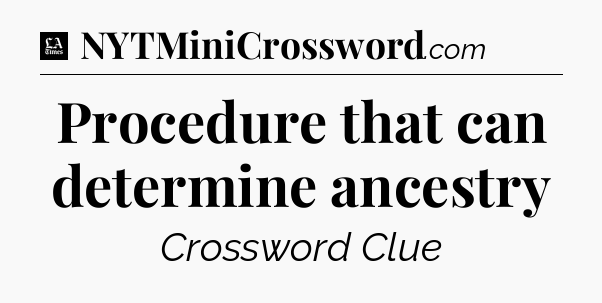 Procedure that can determine ancestry - LA Times Crossword