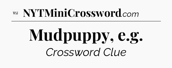 Mudpuppy, e.g - WSJ Crossword