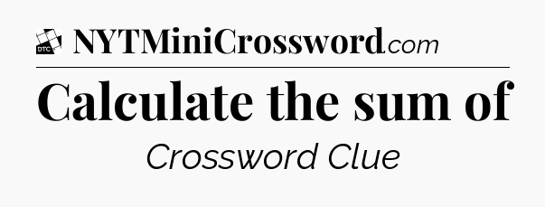 Calculate the sum of - Daily Themed Classic Crossword