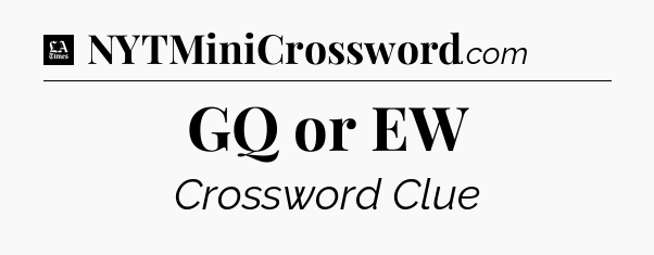 GQ or EW - LA Times Crossword