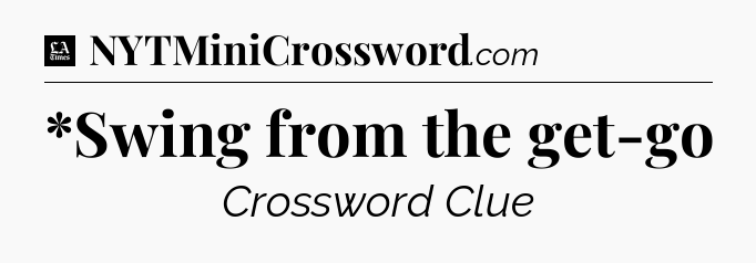 *Swing from the get-go - LA Times Crossword
