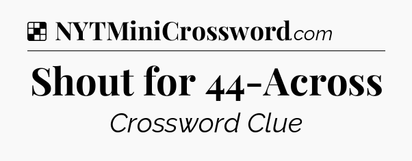 Solution: Shout for 44-Across - NYT Crossword