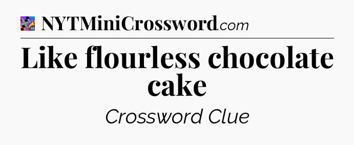 Like flourless chocolate cake Crossword Clue