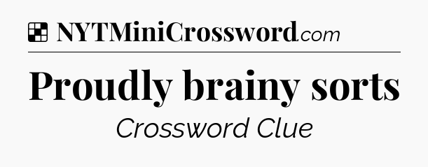 Solution: Proudly brainy sorts - NYT Crossword