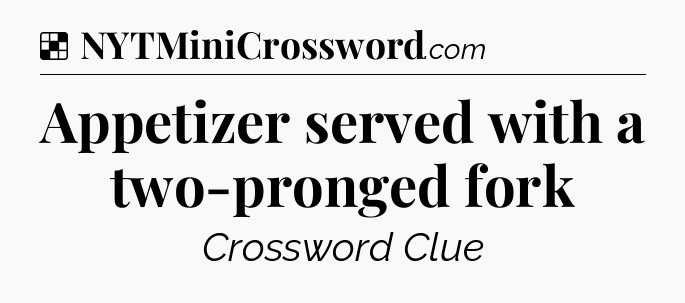 Solution: Appetizer served with a two-pronged fork - NYT Crossword