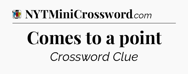 Comes to a point Crossword Clue