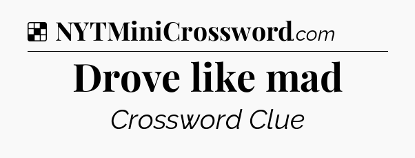 Solution: Drove like mad - NYT Crossword
