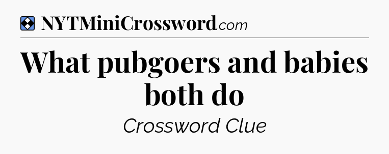 Solution: What pubgoers and babies both do - NYT Mini Crossword
