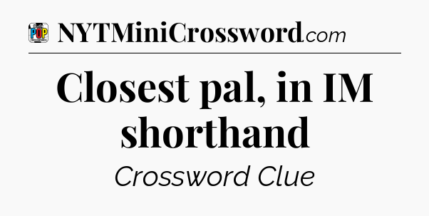 Closest pal, in IM shorthand Crossword Clue