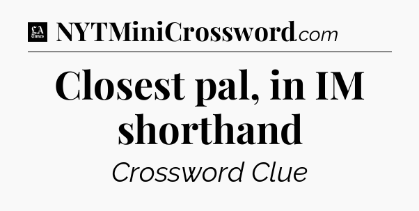Closest pal, in IM shorthand - LA Times Crossword
